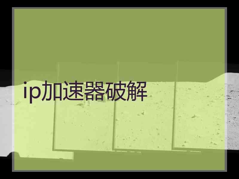ip加速器破解 ip加速器破解